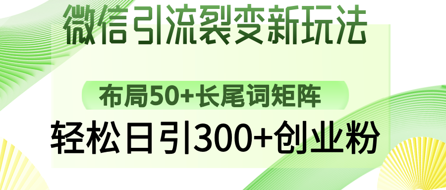 微信引流裂变新玩法:布局50+长尾词矩阵,轻松日引300+创业粉