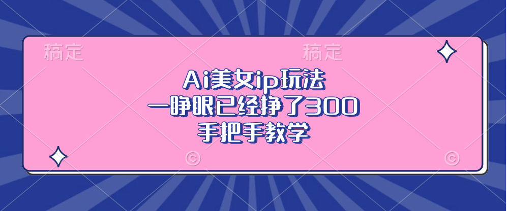Ai美女ip玩法,一睁眼已经挣了300,手把手教学!