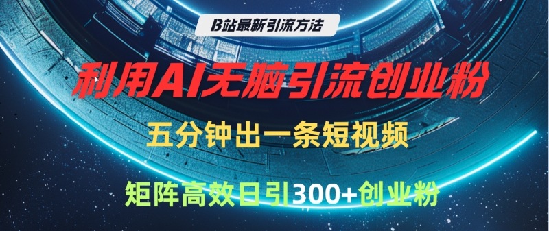 B站最新引流方法，利用AI无脑引流创业粉，五分钟一条作品，矩阵高效日引300家精准创业粉