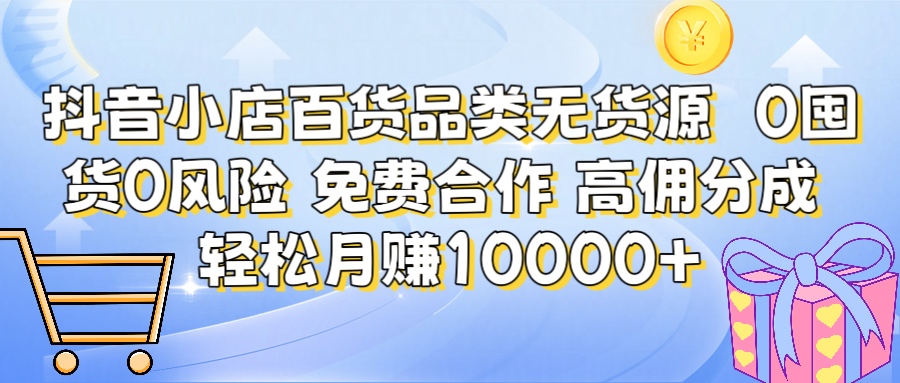 抖音小店百货品类无货源 高佣分成 包起店 限时免费合作 简单操作 躺赚月入10000+