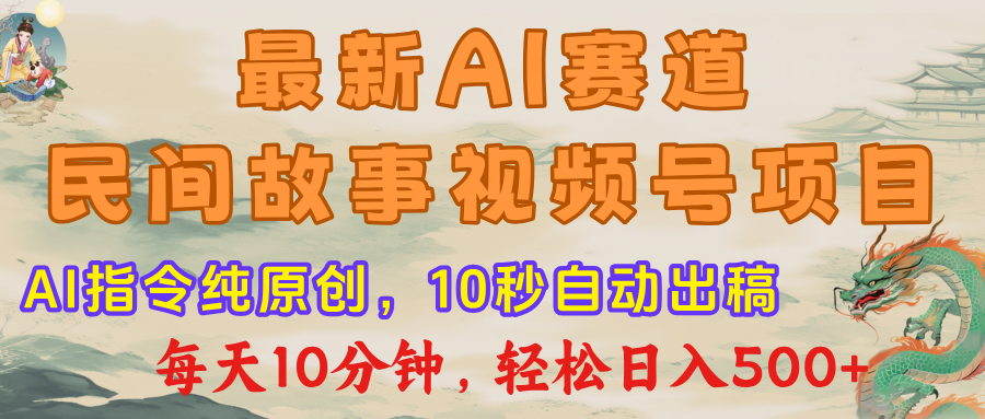 最新AI民间故事,视频号赛道,每日10分钟,轻松日入500+