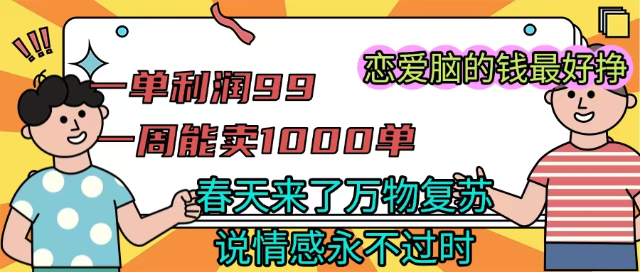 《一单利润99 一周能出1000单，春天来了，万物复苏，恋爱脑的钱最好赚》