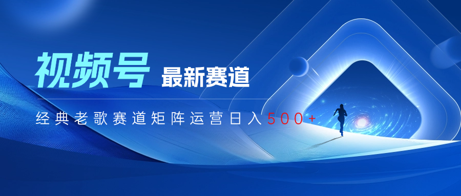 视频号最新经典老歌赛道矩阵运营日入500+