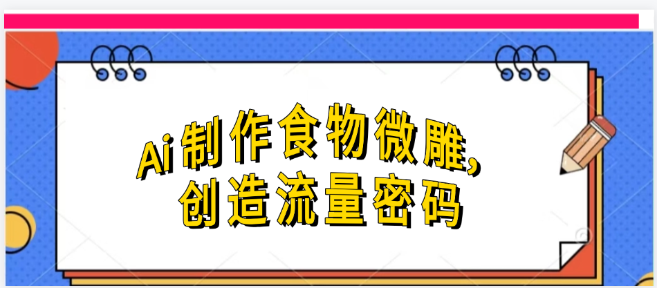 Ai制作食物微雕,创造流量密码,实现日入几张