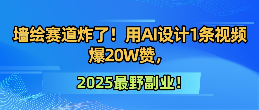 墙绘赛道炸了！用AI设计1条视频爆20W赞，2025最野副业！