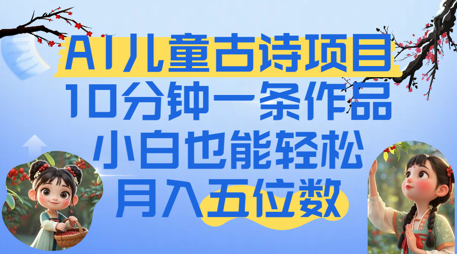 爆火AI儿童古诗项目！10分钟一条作品，小白也能轻松月入五位数