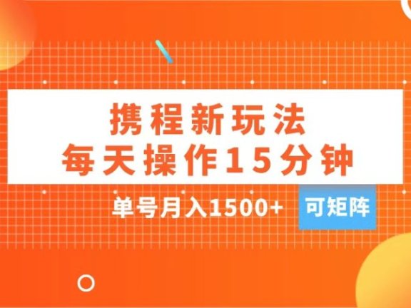 玩赚携程APP,每天简单操作15分钟,单号月入1500+,可矩阵