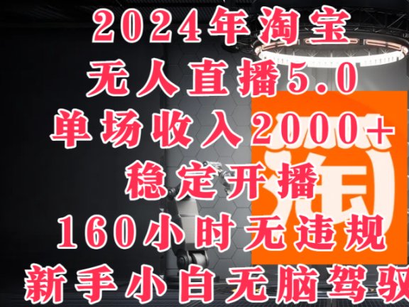 2024年淘宝无人直播5.0,单场收入2000+,稳定开播160小时无违规,新手小白无脑驾驭
