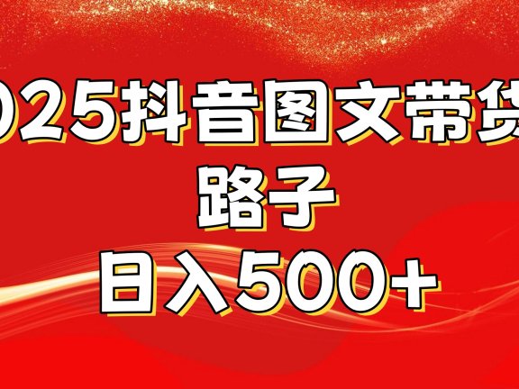 2025抖音图文带货野路子,暴力起号日入500+