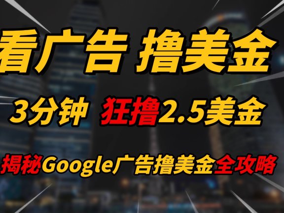 看广告,撸美金!!3分钟赚2.5美金!!日入200美金不是梦!揭秘Google广告撸美金全攻略!