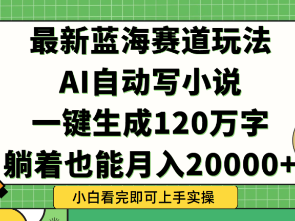 Ai自动写小说,一键生成120万字,躺着也能轻松月入2w+