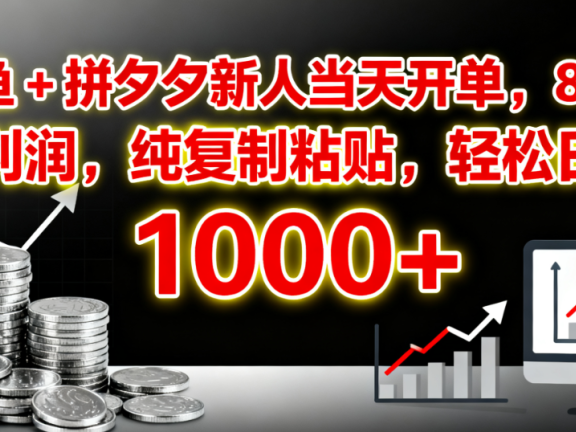 闲鱼 + 拼夕夕新人当天开单,80% 高利润,纯复制粘贴,轻松日入 1000+